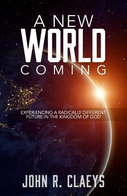 A New World Coming: Experiencing A Radically Different Future In The Kingdom Of God Paperback Createspace Independent Publishing Platform