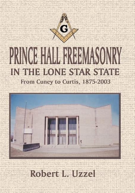 Prince Hall Freemasonry in the Lone Star State by Uzzel, Robert L.