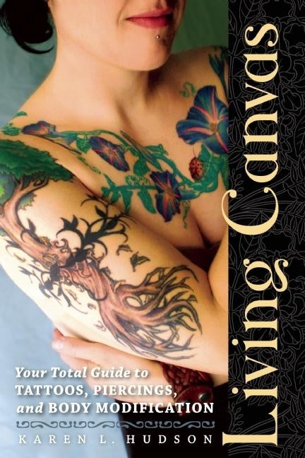 Living Canvas: Your Total Guide to Tattoos, Piercings, and Body Modification by Hudson, Karen