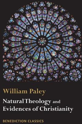 Natural Theology: Evidences of the Existence and Attributes of the Deity AND Evidences of Christianity Paperback Benediction Classics