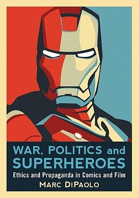 War, Politics and Superheroes: Ethics and Propaganda in Comics and Film by Dipaolo, Marc