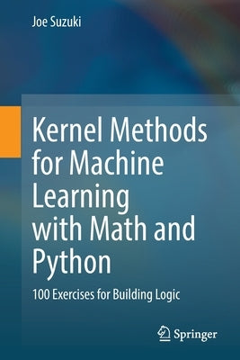 Kernel Methods for Machine Learning with Math and Python: 100 Exercises for Building Logic by Suzuki, Joe