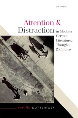 Attention and Distraction in Modern German Literature, Thought, and Culture by Duttlinger, Carolin