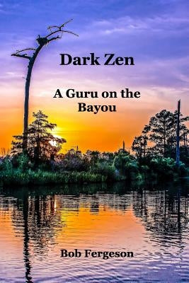 Dark Zen: A Guru On The Bayou by Fergeson, Bob