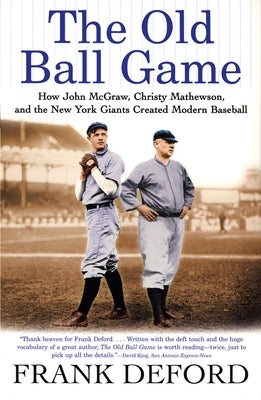 The Old Ball Game: How John McGraw, Christy Mathewson, and the New York Giants Created Modern Baseball by Deford, Frank