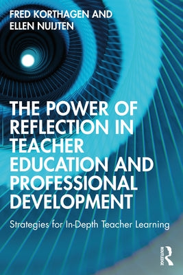 The Power of Reflection in Teacher Education and Professional Development: Strategies for In-Depth Teacher Learning by Korthagen, Fred