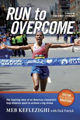 Run to Overcome: The Inspiring Story of an American Champion's Long-Distance Quest to Achieve a Big Dream by Keflezighi, Meb