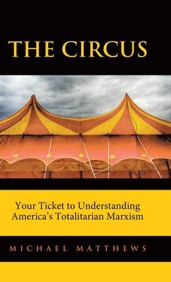 The Circus: Your Ticket to Understanding America's Totalitarian Marxism by Matthews, Michael