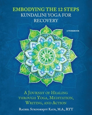 Embodying the 12 Steps Workbook: Kundalini Yoga for Recovery by Kaur, Rachel Surinderjot