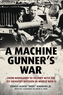 A Machine Gunner's War: From Normandy to Victory with the 1st Infantry Division in World War II by Andrews, Ernest Albert Andy