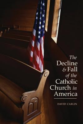 Decline and Fall of the Catholic Church in America by Carlin, David