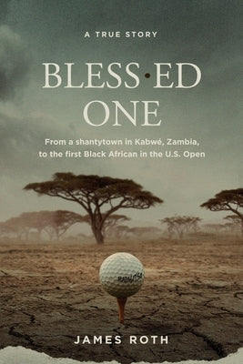 Bless.ed One: From a shantytown in Kabwé, Zambia, to the first Black African in the U.S. Open by Roth, James