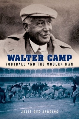 Walter Camp: Football and the Modern Man by Des Jardins, Julie