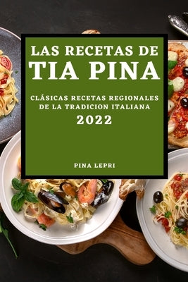 Las Recetas de Tia Pina 2022: Clásicas Recetas Regionales de la Tradicion Italiana by Lepri, Pina