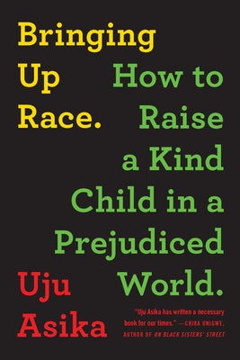 Bringing Up Race: How to Raise a Kind Child in a Prejudiced World by Asika, Uju