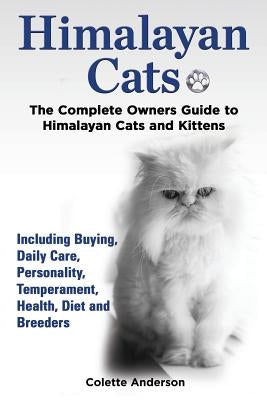 Himalayan Cats, The Complete Owners Guide to Himalayan Cats and Kittens Including Buying, Daily Care, Personality, Temperament, Health, Diet and Breed by Anderson, Colette