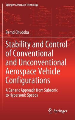 Stability and Control of Conventional and Unconventional Aerospace Vehicle Configurations: A Generic Approach from Subsonic to Hypersonic Speeds by Chudoba, Bernd