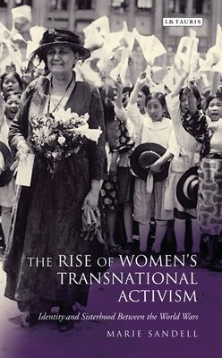 The Rise of Women's Transnational Activism: Identity and Sisterhood Between the World Wars Paperback Bloomsbury Publishing PLC