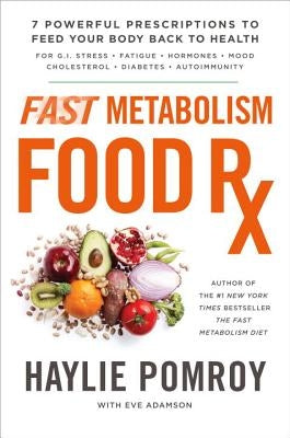 Fast Metabolism Food RX: 7 Powerful Prescriptions to Feed Your Body Back to Health by Pomroy, Haylie