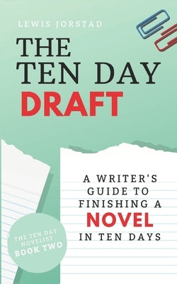 The Ten Day Draft: A Writer's Guide to Finishing a Novel in Ten Days by Jorstad, Lewis