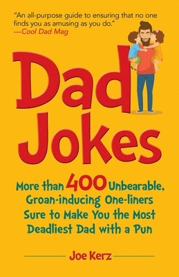 Dad Jokes: More Than 400 Unbearable, Groan-Inducing One-Liners Sure to Make You the Deadliest Dad with a Pun by Kerz, Joe
