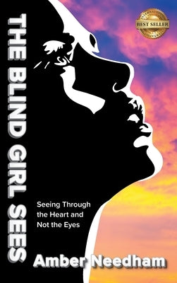 The Blind Girl Sees: Seeing Through the Heart and Not the Eyes by Needham, Amber