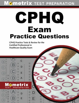 CPHQ Exam Practice Questions: CPHQ Practice Tests & Review for the Certified Professional in Healthcare Quality Exam by Mometrix Healthcare Quality Certificatio