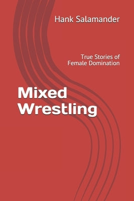Mixed Wrestling: True Stories of Female Domination by Salamander, Hank