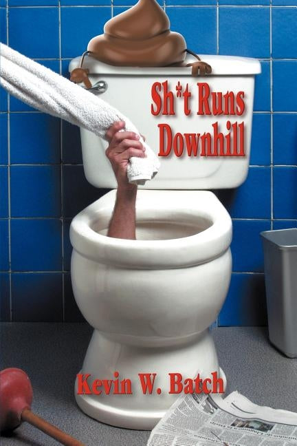 Sh*t Runs Downhill: A Collection of Stories and Life Lessons from a Plumber's Memoir by Batch, Kevin