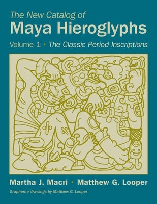 The New Catalog of Maya Hieroglyphs, Volume One: The Classic Period Inscriptionsvolume 247 Paperback University of Oklahoma Press