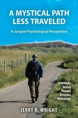 A Mystical Path Less Traveled: A Jungian Psychological Perspective - Journal Notes, Poems, Dreams, and Blessings by Wright, Jerry R.