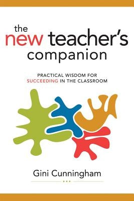 New Teacher's Companion: Practical Wisdom for Succeeding in the Classroom by Cunningham, Gini