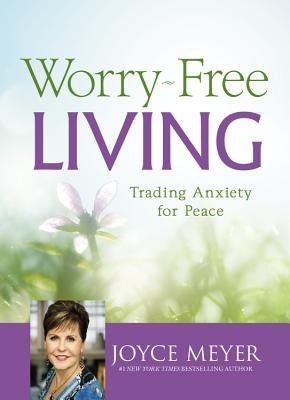 Worry-Free Living: Trading Anxiety for Peace by Meyer, Joyce