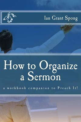 How to Organize a Sermon: a workbook companion to Preach It! Paperback Createspace Independent Publishing Platform