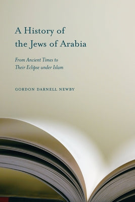 A History of the Jews of Arabia: From Ancient Times to Their Eclipse Under Islam by Newby, Gordon Darnell