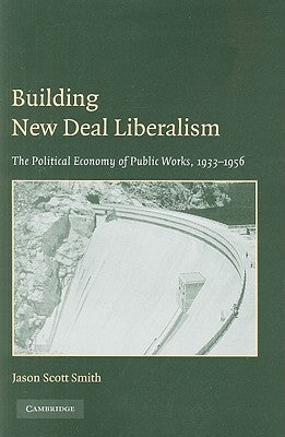 Building New Deal Liberalism: The Political Economy of Public Works, 1933-1956 Paperback Cambridge University Press