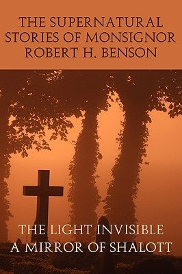 The Supernatural Stories of Monsignor Robert H. Benson: The Light Invisible, a Mirror of Shalott Paperback Coachwhip Publications