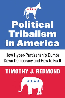 Political Tribalism in America: How Hyper-Partisanship Dumbs Down Democracy and How to Fix It Paperback McFarland & Company