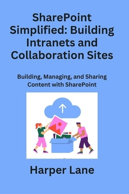 SharePoint Simplified: Building, Managing, and Sharing Content with SharePoint by Lane, Harper