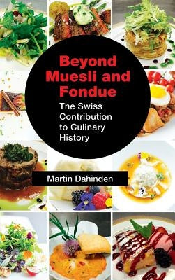 Beyond Muesli and Fondue: The Swiss Contribution to Culinary History by Dahinden, Martin