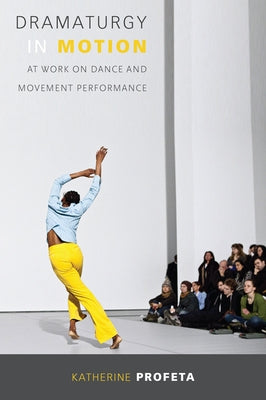 Dramaturgy in Motion: At Work on Dance and Movement Performance Paperback University of Wisconsin Press