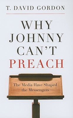 Why Johnny Can't Preach: The Media Have Shaped the Messengers P & R Publishing