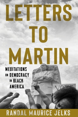 Letters to Martin: Meditations on Democracy in Black America by Jelks, Randal Maurice
