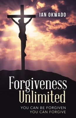 Forgiveness Unlimited: You Can Be Forgiven You Can Forgive Paperback WestBow Press