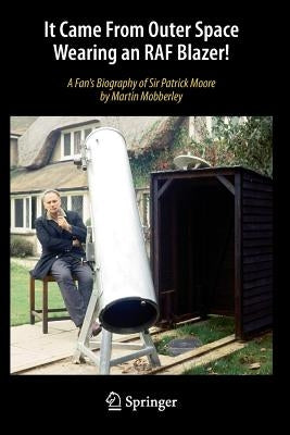 It Came from Outer Space Wearing an RAF Blazer!: A Fan's Biography of Sir Patrick Moore by Mobberley, Martin