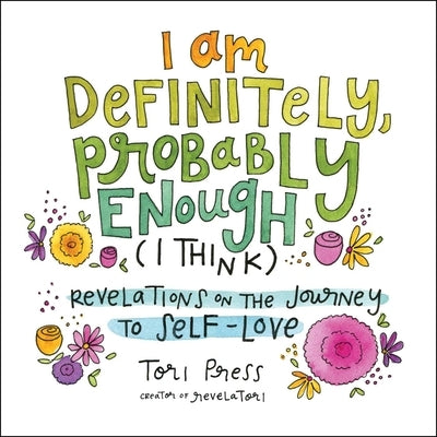 I Am Definitely, Probably Enough (I Think): Revelations on the Journey to Self-Love by Press, Tori