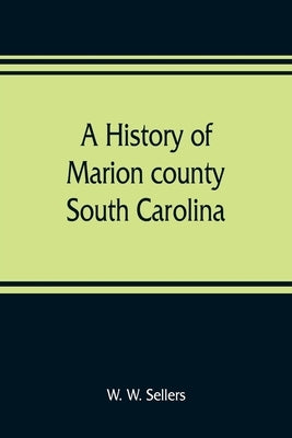A history of Marion county, South Carolina, from its earliest times to the present, 1901 Paperback Alpha Edition