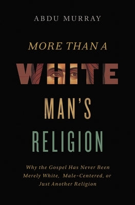 More Than a White Man's Religion: Why the Gospel Has Never Been Merely White, Male-Centered, or Just Another Religion by Murray, Abdu