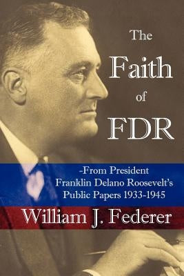 The Faith of FDR -From President Franklin D. Roosevelt's Public Papers 1933-1945 by Federer, William J.