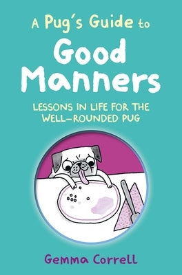 A Pug's Guide to Good Manners: Lessons in Life for the Well-Rounded Pug by Correll, Gemma